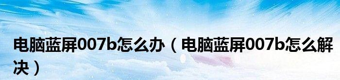 解决开机0x0000007B蓝屏错误的详细步骤（修复蓝屏错误的有效方法及注意事项）  第2张